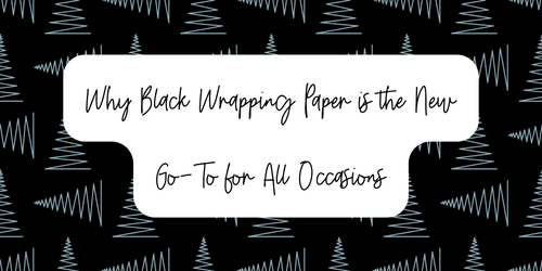 Why Black Wrapping Paper is the New Go-To for All Occasions