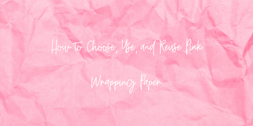 How to Choose, Use, and Reuse Pink Wrapping Paper